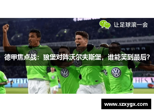德甲焦点战：狼堡对阵沃尔夫斯堡，谁能笑到最后？