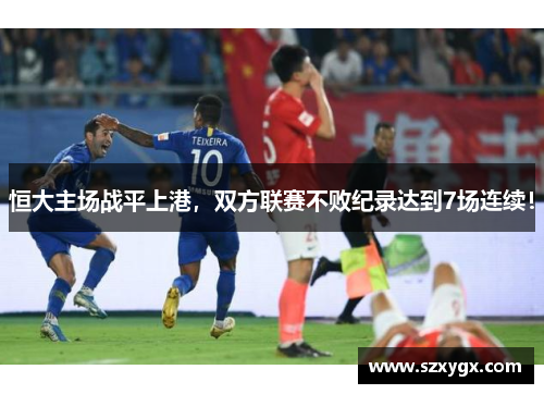 恒大主场战平上港，双方联赛不败纪录达到7场连续！