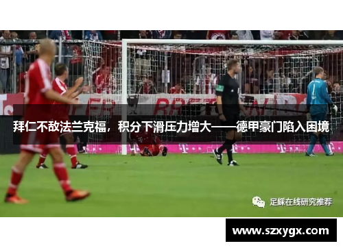 拜仁不敌法兰克福，积分下滑压力增大——德甲豪门陷入困境