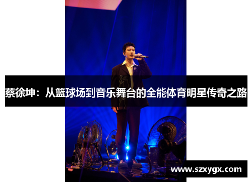 蔡徐坤：从篮球场到音乐舞台的全能体育明星传奇之路