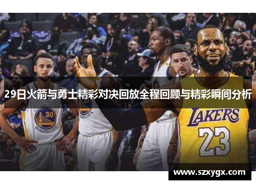 29日火箭与勇士精彩对决回放全程回顾与精彩瞬间分析