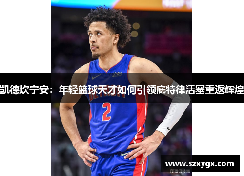 凯德坎宁安：年轻篮球天才如何引领底特律活塞重返辉煌