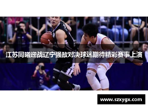 江苏同曦迎战辽宁强敌对决球迷期待精彩赛事上演
