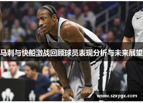 马刺与快船激战回顾球员表现分析与未来展望