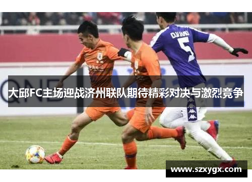 大邱FC主场迎战济州联队期待精彩对决与激烈竞争