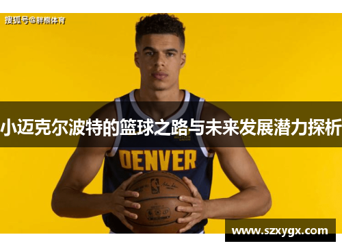 小迈克尔波特的篮球之路与未来发展潜力探析