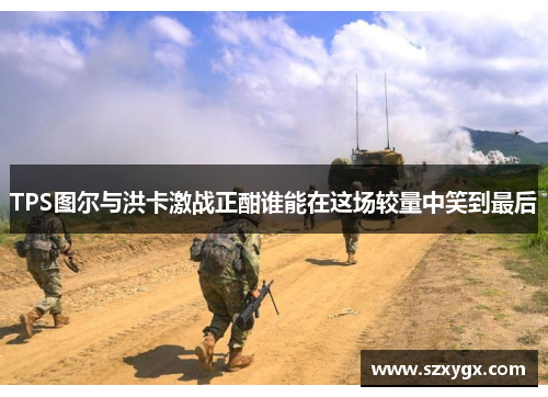 TPS图尔与洪卡激战正酣谁能在这场较量中笑到最后